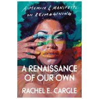 A Renaissance of Our Own: A Memoir & Manifesto on Reimagining - Rachel E. Cargle
