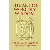 The Art of Worldly Wisdom - Baltasar Gracian