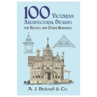 100 Victorian Architectural Designs for Houses and Other Buildings - A. J. Bicknell &. Co