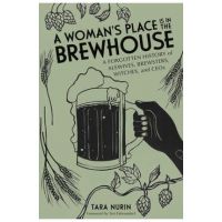 A Woman's Place Is in the Brewhouse: A Forgotten History of Alewives, Brewsters, Witches, and Ceos - Tara Nurin