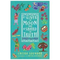 A Sliver of Moon and a Shard of Truth: Stories from India - Chitra Soundar