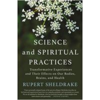 Science and Spiritual Practices: Transformative Experiences and Their Effects on Our Bodies, Brains, and Health - Rupert Sheldrake