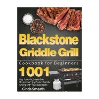 Blackstone Griddle Grill Cookbook for Beginners: 1001-Day Flavorful, Stress-free Recipes to Enjoy Perfect Griddle Grilling with Your Blackstone - Ginda Smeath