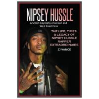 Nipsey Hussle A Secret Biography of an Icon and West Coast Hero: The Life, Times, and Legacy of Nipsey Hussle Rapper Extraordinaire - Jj Vance