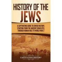 History of the Jews: A Captivating Guide to Jewish History, Starting from the Ancient Israelites through Roman Rule to World War 2 - Captivating History