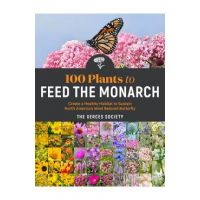 100 Plants to Feed the Monarch: Create a Healthy Habitat to Sustain North America's Most Beloved Butterfly - The Xerces Society