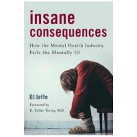 Insane Consequences: How the Mental Health Industry Fails the Mentally Ill - Dj Jaffe