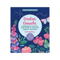 Creative Gouache: A Beginner's Step-By-Step Guide to Creating Vibrant Paintings with Opaque Watercolor & Mixed Media - Ruth Wilshaw