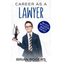 Career As a Lawyer: What They Do, How to Become One, and What the Future Holds! - Rogers Brian