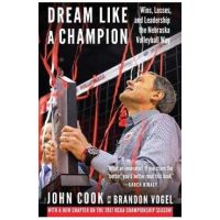 Dream Like a Champion: Wins, Losses, and Leadership the Nebraska Volleyball Way - John Cook