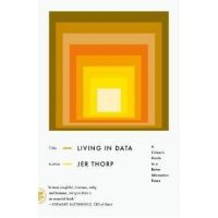 Living in Data: A Citizen's Guide to a Better Information Future - Jer Thorp