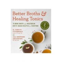 Better Broths & Healing Tonics: 75 Bone Broth and Vegetarian Broth-Based Recipes for Everyone - Kara N. Fitzgerald