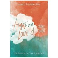 Amazing Love: True Stories of the Power of Forgiveness - Corrie Ten Boom