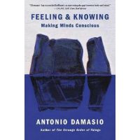 Feeling & Knowing: Making Minds Conscious - Antonio Damasio