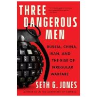 Three Dangerous Men: Russia, China, Iran and the Rise of Irregular Warfare - Seth G. Jones