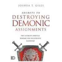 Secrets to Destroying Demonic Assignments: The Ultimate Spiritual Warfare and Deliverance Handbook - Joshua T. Giles