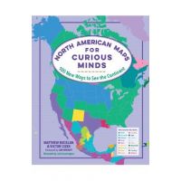 North American Maps for Curious Minds: 100 New Ways to See the Continent - Matthew Bucklan