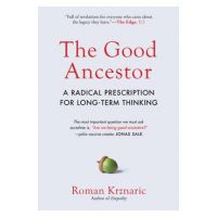 The Good Ancestor: A Radical Prescription for Long-Term Thinking - Roman Krznaric
