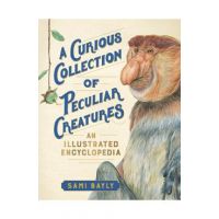 A Curious Collection of Peculiar Creatures: An Illustrated Encyclopedia - Sami Bayly