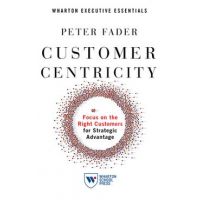 Customer Centricity: Focus on the Right Customers for Strategic Advantage - Peter Fader