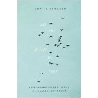 All Our Griefs to Bear: Responding with Resilience After Collective Trauma - Joni S. Sancken