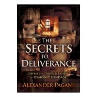 The Secrets to Deliverance: Defeat the Toughest Cases of Demonic Bondage - Alexander Pagani