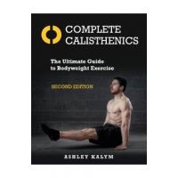 Complete Calisthenics, Second Edition: The Ultimate Guide to Bodyweight Exercise - Ashley Kalym