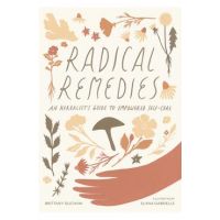 Radical Remedies: An Herbalist's Guide to Empowered Self-Care - Brittany Ducham