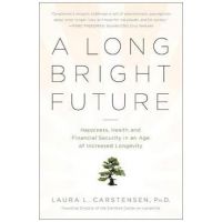 A Long Bright Future: Happiness, Health, and Financial Security in an Age of Increased Longevity - Laura Carstensen