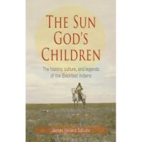 The Sun God's Children: The History of the Blackfeet Indians - James Willard Schultz