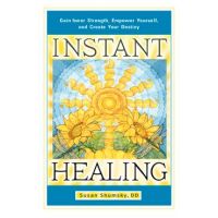 Instant Healing: Gain Inner Strength, Empower Yourself, and Create Your Destiny - Susan Shumsky