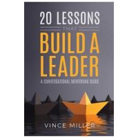 20 Lessons that Build a Leader: A Conversational Mentoring Guide - Vince Miller