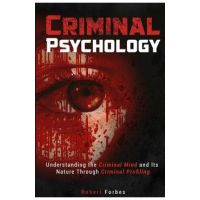 Criminal Psychology: Understanding the Criminal Mind and Its Nature Through Criminal Profiling - Robert Forbes