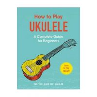 How to Play Ukulele: A Complete Guide for Beginners - Dan Scanlan