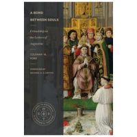 A Bond Between Souls: Friendship in the Letters of Augustine - Coleman M. Ford