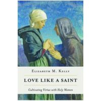 Love Like a Saint: Cultivating Virtue with Holy Women - Kelly (liz) Elizabeth M.