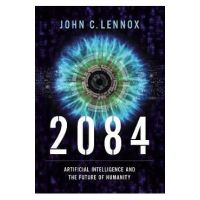 2084: Artificial Intelligence and the Future of Humanity - John C. Lennox