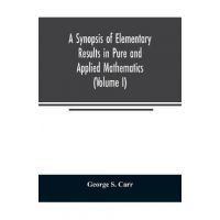 A Synopsis of Elementary Results in Pure and Applied Mathematics (Volume I) - George S. Carr