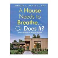 A House Needs to Breathe...Or Does It?: An Introduction to Building Science - Allison A. Bailes