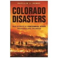 Colorado Disasters: True Stories of Centennial State Tragedies and Triumphs - Phyllis J. Perry