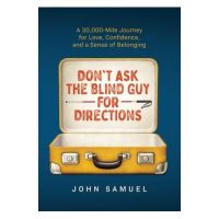 Don't Ask the Blind Guy for Directions: A 30,000-Mile Journey for Love, Confidence and a Sense of Belonging - John Samuel