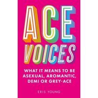 Ace Voices: What It Means to Be Asexual, Aromantic, Demi or Grey-Ace - Eris Young