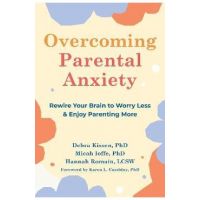 Overcoming Parental Anxiety: Rewire Your Brain to Worry Less and Enjoy Parenting More - Debra Kissen