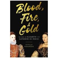 Blood, Fire & Gold: The Story of Elizabeth I & Catherine de Medici - Estelle Paranque