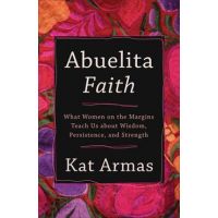 Abuelita Faith: What Women on the Margins Teach Us about Wisdom, Persistence, and Strength - Kat Armas
