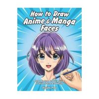 How to Draw Anime & Manga Faces: A Step by Step Drawing Guide for Kids, Teens and Adults - Shinjuku Press