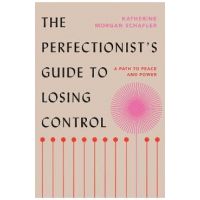 The Perfectionist's Guide to Losing Control: A Path to Peace and Power - Katherine Morgan Schafler