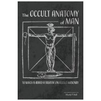 The Occult Anatomy of Man: To Which Is Added a Treatise on Occult Masonry - Manly P. Hall