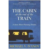 The Cabin at the End of the Train: A Story About Pursuing Dreams - Michael V. Ivanov