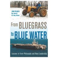 From Bluegrass to Blue Water: Lessons in Farm Philosophy and Navy Leadership - John Palmer